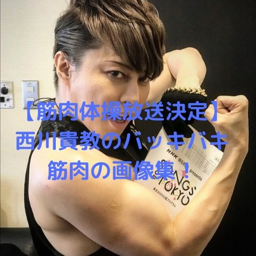 【筋肉体操放送決定】西川貴教のバッキバキ筋肉の画像集！