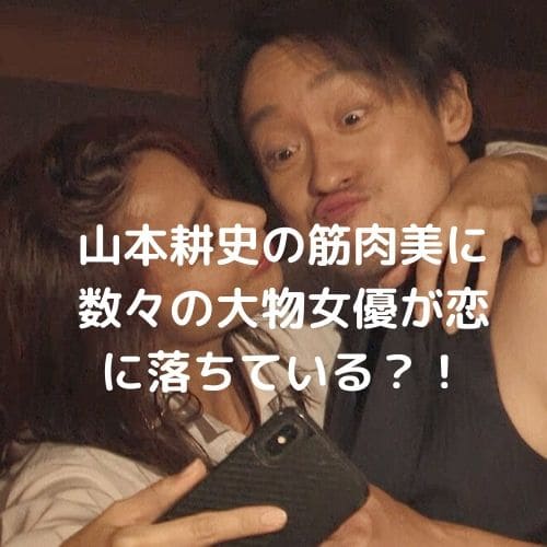 山本耕史の筋肉美に数々の大物女優が恋に落ちている？！