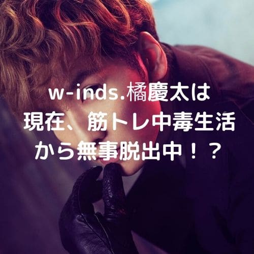 w-inds.橘慶太は 現在、筋トレ中毒生活から無事脱出中！？