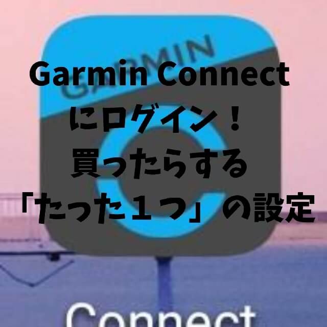 Garmin Connectにログイン！買ったらする「たった１つ」の設定